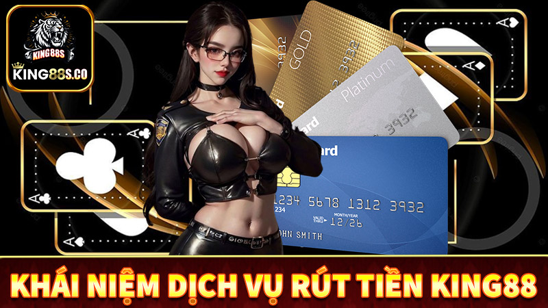 Khái niệm về dịch vụ rút tiền king88