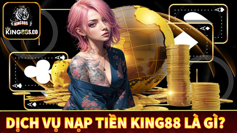 Định nghĩa về dịch vụ nạp tiền king88 là gì?
