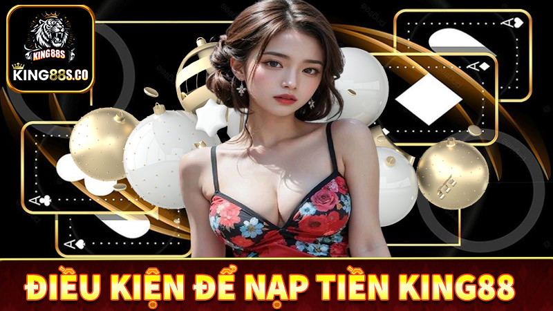 Điều kiện để nạp tiền king88 bạn cần nắm được