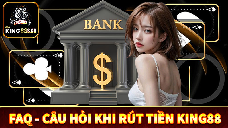 FAQ - Một số câu hỏi thường gặp khi rút tiền king88
