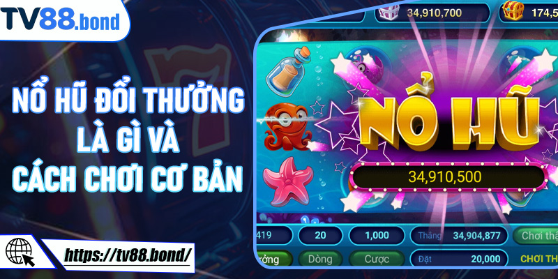 Nổ Hũ Đổi Thưởng là gì và cách chơi cơ bản